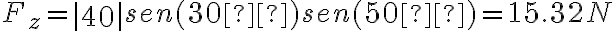  F_z=\left| \begin{matrix} 40 \end{matrix} \right| sen( 30° )sen( 50° ) = 15.32 N  